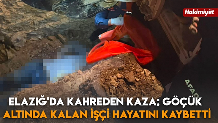 Elazığ'da kahreden kaza: Göçük altında kalan işçi hayatını kaybetti