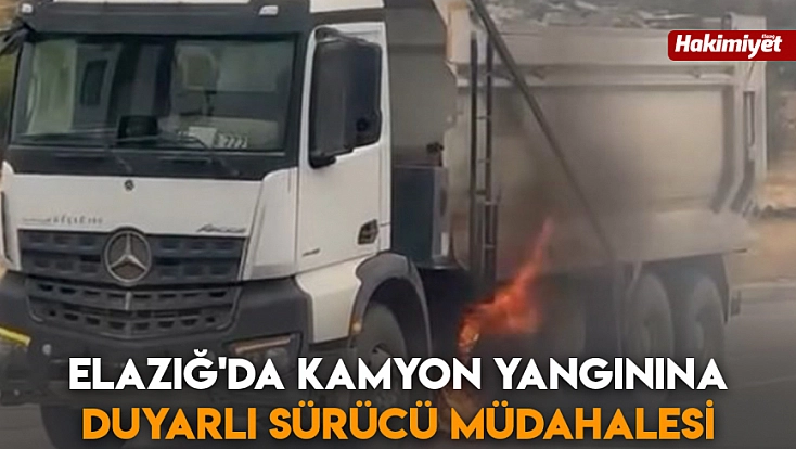 Elazığ'da kamyon yangınına duyarlı sürücü müdahalesi
