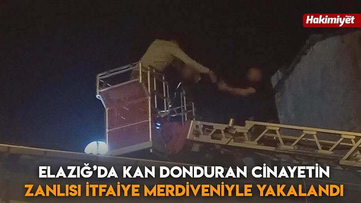 Elazığ’da kan donduran cinayetin zanlısı itfaiye merdiveniyle yakalandı