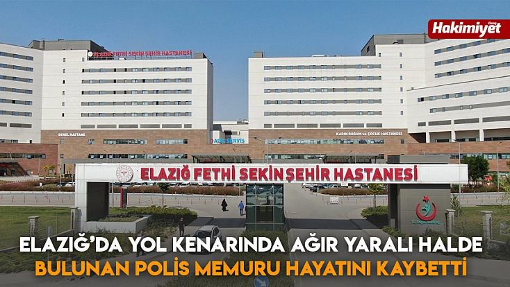 Elazığ’da yol kenarında ağır yaralı halde bulunan polis memuru hayatını kaybetti