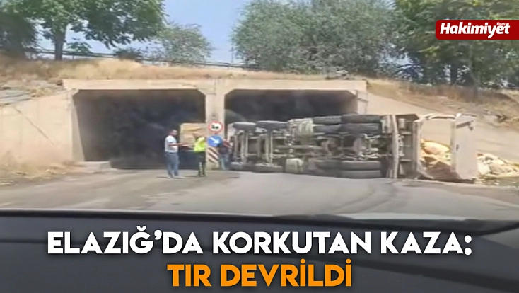 Elazığ’da korkutan kaza: Tır devrildi