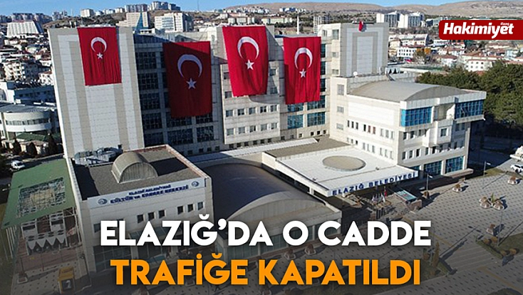 Elazığ’da o cadde trafiğe kapatıldı