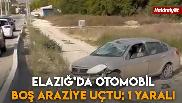 Elazığ’da otomobil boş araziye uçtu: 1 yaralı
