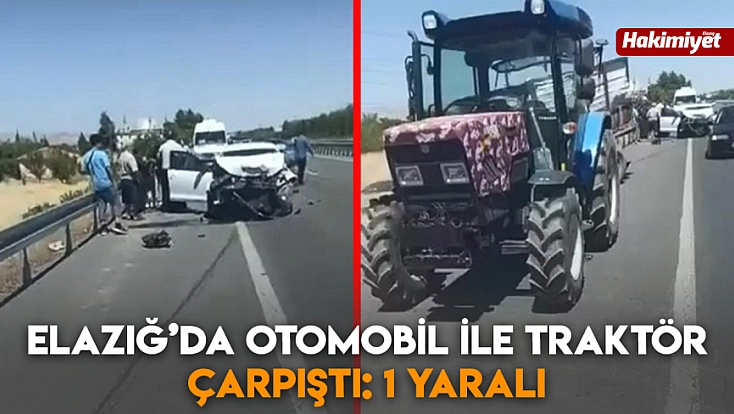 Elazığ’da otomobil ile traktör çarpıştı: 1 Yaralı