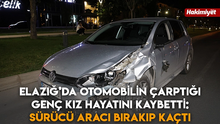 Elazığ’da otomobilin çarptığı genç kız hayatını kaybetti: Sürücü aracı bırakıp kaçtı