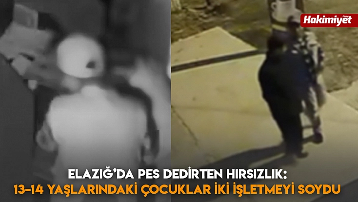 Elazığ’da pes dedirten hırsızlık: 13–14 yaşlarındaki çocuklar iki işletmeyi soydu