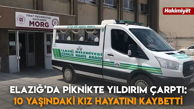 Elazığ’da piknikte yıldırım çarptı: 10 yaşındaki kız hayatını kaybetti