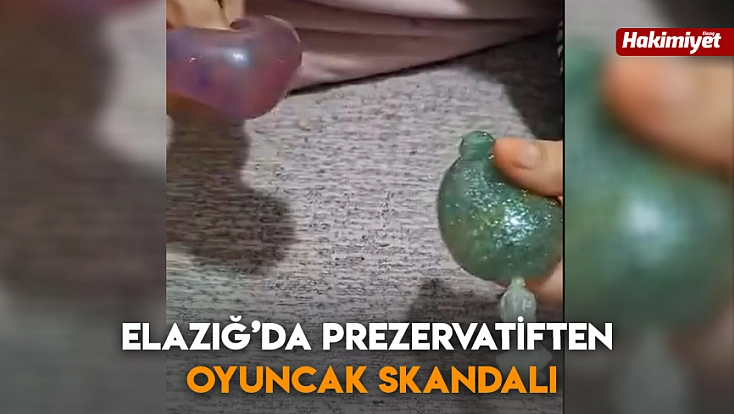 Elazığ’da prezervatiften oyuncak skandalı