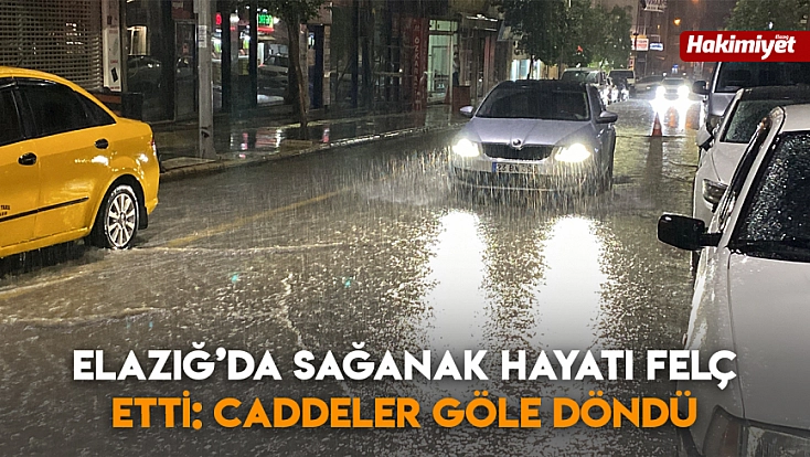 Elazığ’da sağanak hayatı felç etti: caddeler göle döndü