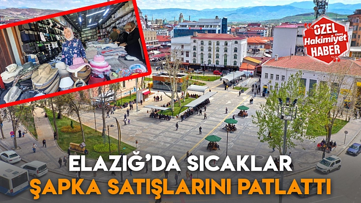 Elazığ’da sıcaklar şapka satışlarını patlattı