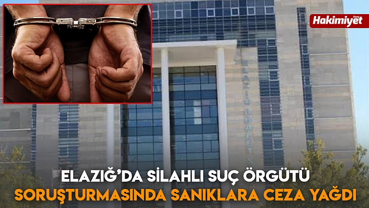 Elazığ’da silahlı suç örgütü soruşturmasında sanıklara ceza yağdı