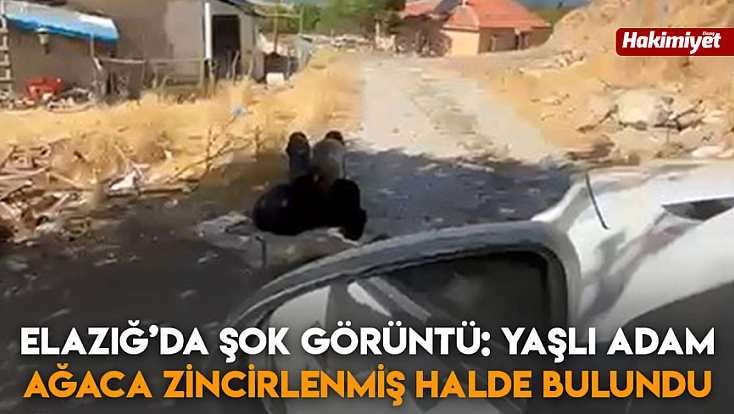 Elazığ’da şok görüntü: Yaşlı adam ağaca zincirlenmiş halde bulundu