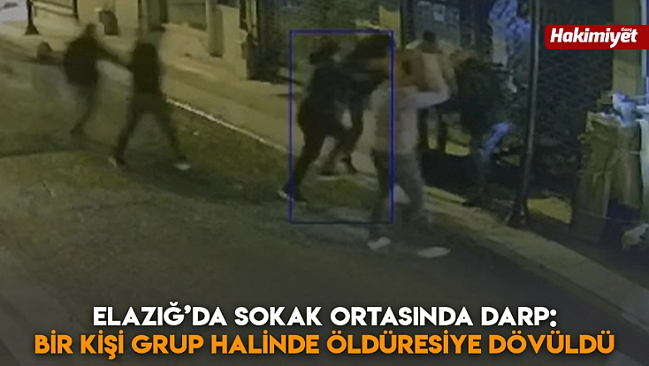 Elazığ’da sokak ortasında darp: Bir kişi grup halinde öldüresiye dövüldü