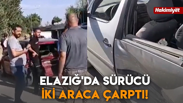 Elazığ'da sürücü iki araca çarptı!