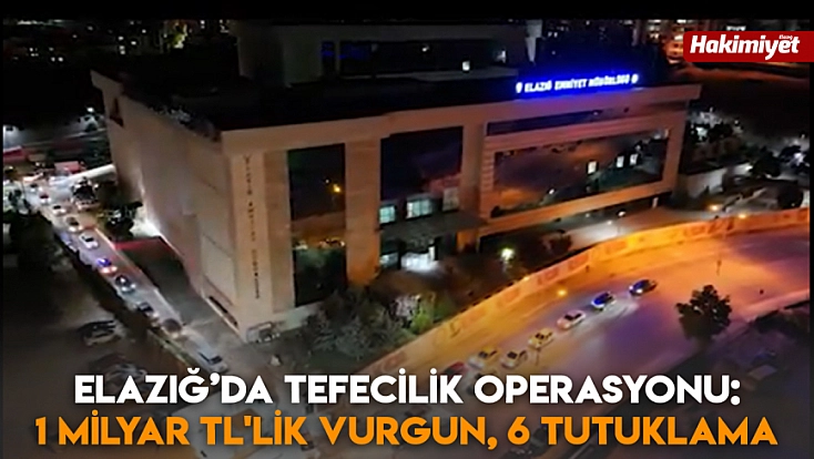 Elazığ’da tefecilik operasyonu: 1 Milyar TL'lik vurgun, 6 tutuklama