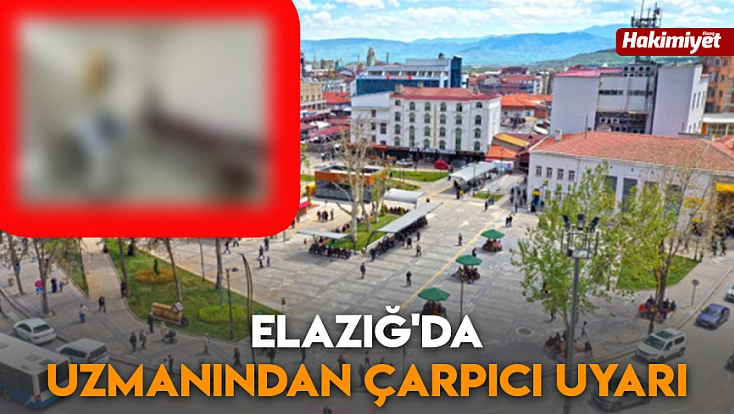 Elazığ'da uzmanından çarpıcı uyarı