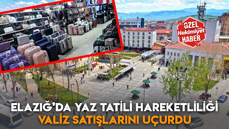 Elazığ’da yaz tatili hareketliliği valiz satışlarını uçurdu