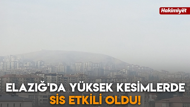 Elazığ'da yüksek kesimlerde sis etkili oldu!