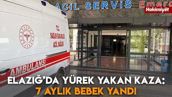 Elazığ’da yürek yakan kaza: 7 Aylık bebek yandı