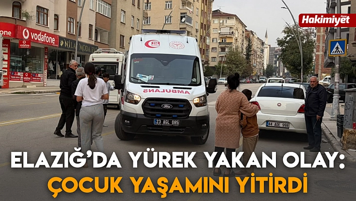Elazığ’da yürek yakan olay: Çocuk yaşamını yitirdi