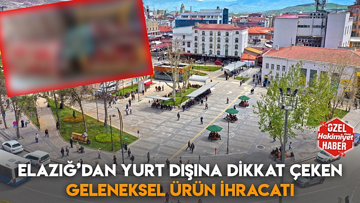 Elazığ’dan yurt dışına dikkat çeken geleneksel ürün ihracatı