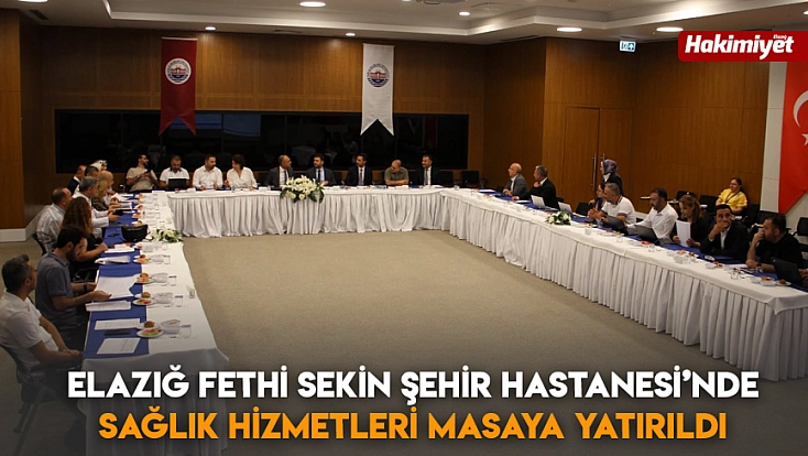 Elazığ Fethi Sekin Şehir Hastanesi’nde Sağlık Hizmetleri masaya yatırıldı
