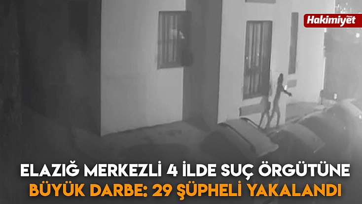Elazığ merkezli 4 ilde suç örgütüne büyük darbe: 29 şüpheli yakalandı