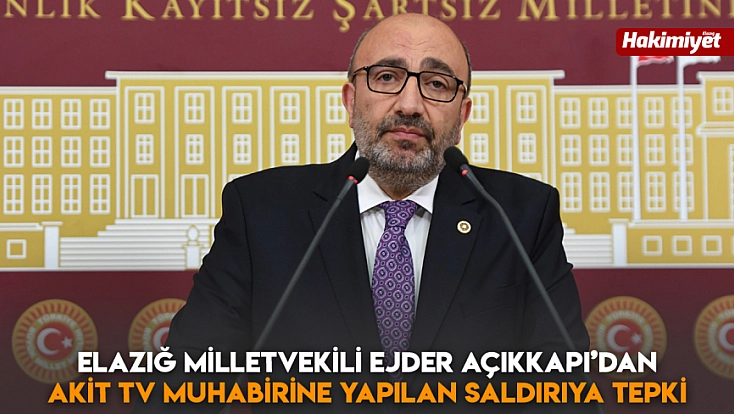 Elazığ Milletvekili Ejder Açıkkapı’dan Akit Tv muhabirine yapılan saldırıya tepki