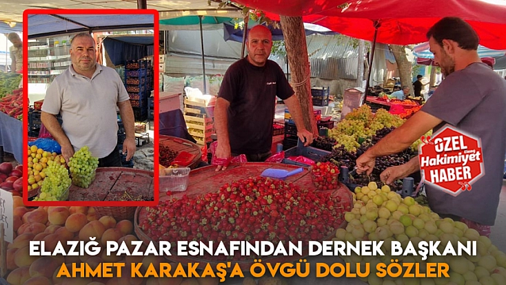 Elazığ pazar esnafından Dernek Başkanı Ahmet Karakaş'a övgü dolu sözler