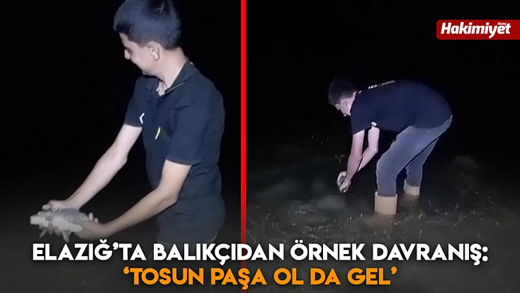 Elazığ’ta balıkçıdan örnek davranış: ‘Tosun paşa ol da gel’