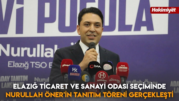 Elazığ Ticaret ve Sanayi Odası Seçiminde Nurullah Öner'in tanıtım töreni gerçekleşti