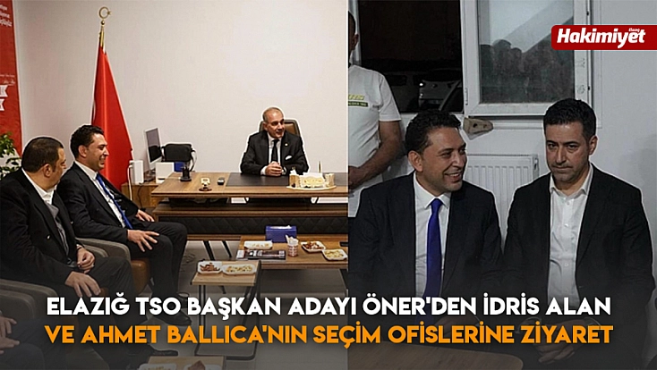Elazığ TSO başkan adayı Öner’den İdris Alan ve Ahmet Ballıca'nın seçim ofislerine ziyaret