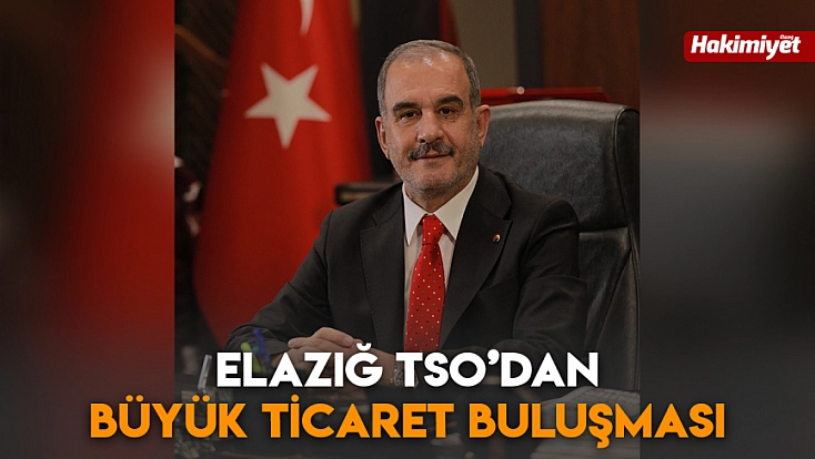 Elazığ TSO’dan büyük ticaret buluşması