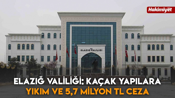 Elazığ Valiliği: Kaçak yapılara yıkım ve 5,7 milyon TL ceza
