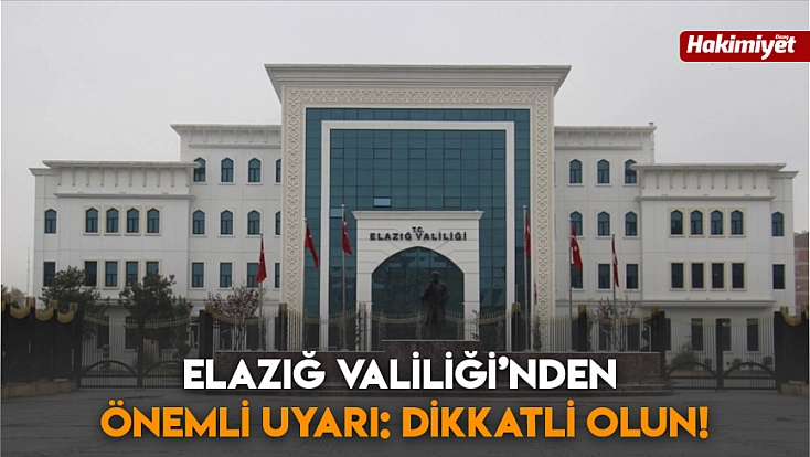 Elazığ Valiliği’nden önemli uyarı: Dikkatli olun!