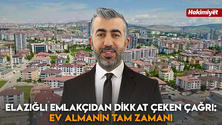 Elazığlı emlakçıdan dikkat çeken çağrı: Ev almanın tam zamanı