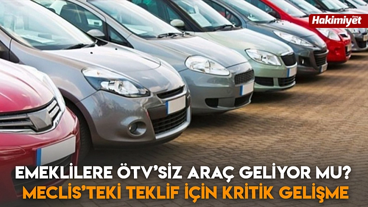 Emeklilere ÖTV’siz araç geliyor mu? Meclis’teki teklif için kritik gelişme