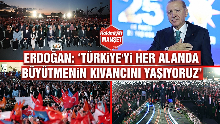 Erdoğan: ‘Türkiye'yi her alanda büyütmenin kıvancını yaşıyoruz’