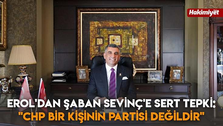 Erol'dan Şaban Sevinç'e sert tepki: 'CHP bir kişinin partisi değildir'