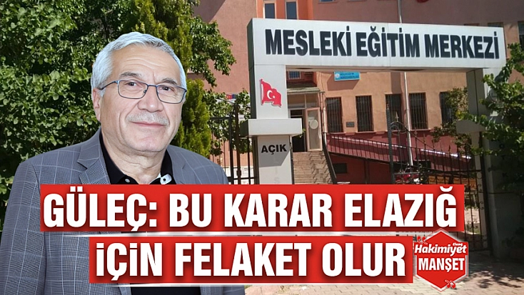 Güleç: bu karar Elazığ için felaket olur
