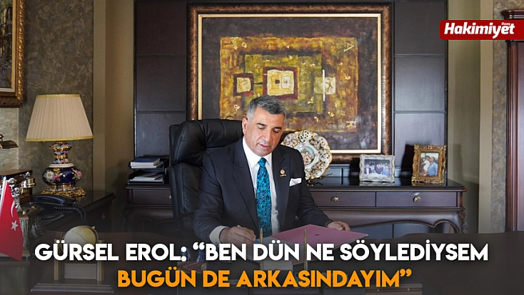 Gürsel Erol: 'Ben dün ne söylediysem bugün de arkasındayım'