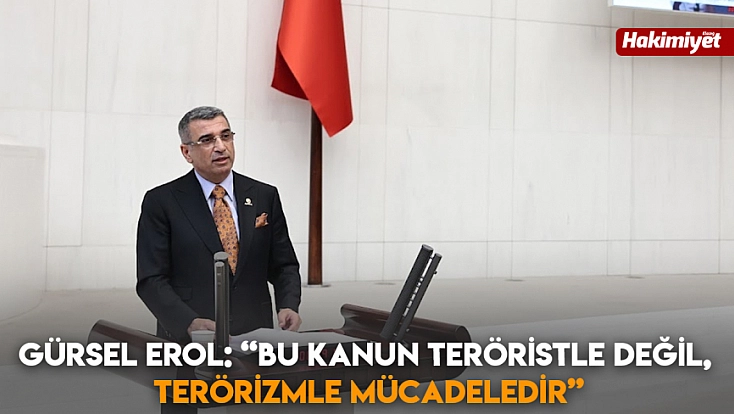 Gürsel Erol: 'Bu kanun teröristle değil, terörizmle mücadeledir'