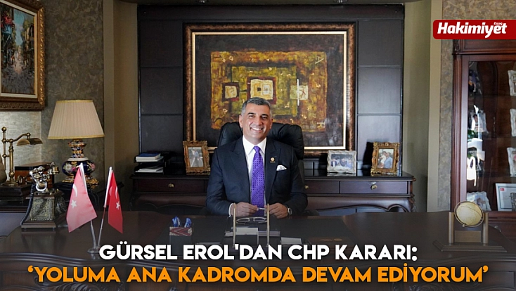 Gürsel Erol'dan CHP kararı: ‘Yoluma ana kadromda devam ediyorum’