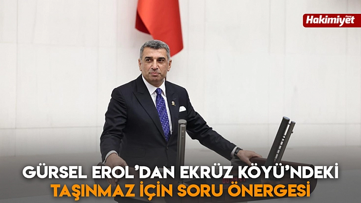 Gürsel Erol’dan Ekrüz Köyü’ndeki taşınmaz için soru önergesi