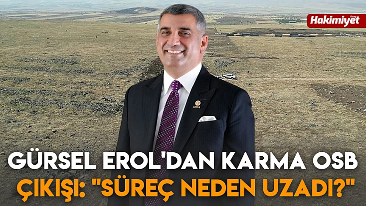 Gürsel Erol'dan Karma OSB Çıkışı: 'Süreç neden uzadı?'