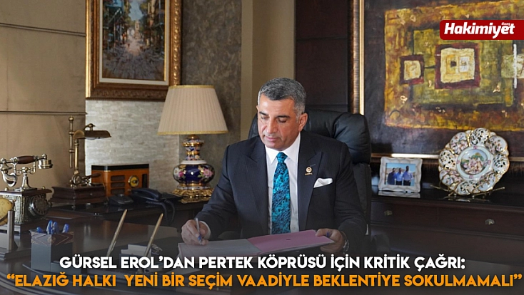 Gürsel Erol’dan Pertek Köprüsü için kritik çağrı: 'Elazığ halkı yeni bir seçim vaadiyle beklentiye sokulmamalı'