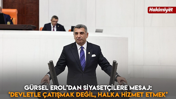Gürsel Erol’dan siyasetçilere mesaj: ‘Devletle çatışmak değil, halka hizmet etmek’