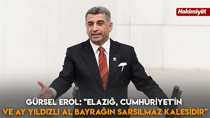 Gürsel Erol: 'Elazığ, Cumhuriyet'in ve ay yıldızlı al bayrağın sarsılmaz kalesidir'