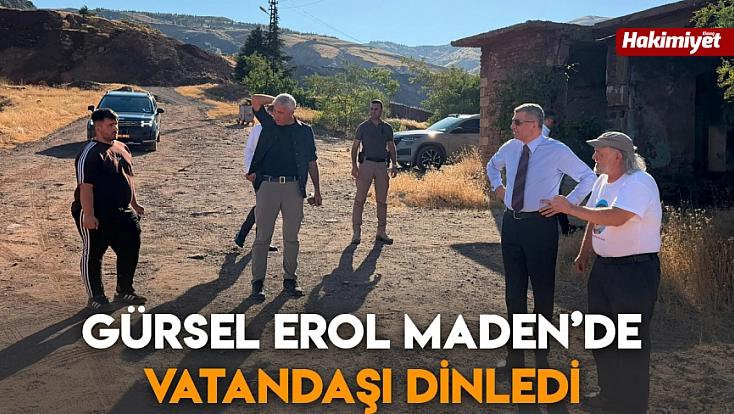 Gürsel Erol Maden’de vatandaşı dinledi