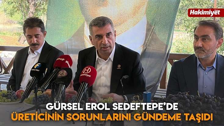 Gürsel Erol Sedeftepe’de üreticinin sorunlarını gündeme taşıdı